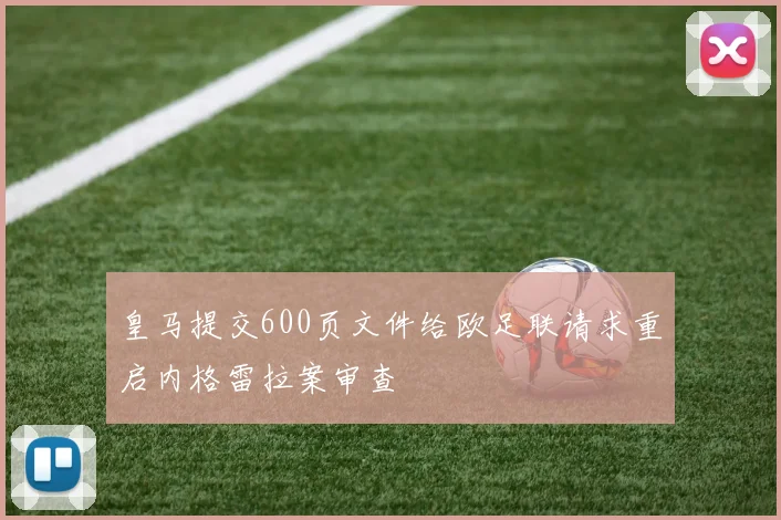 皇马提交600页文件给欧足联请求重启内格雷拉案审查