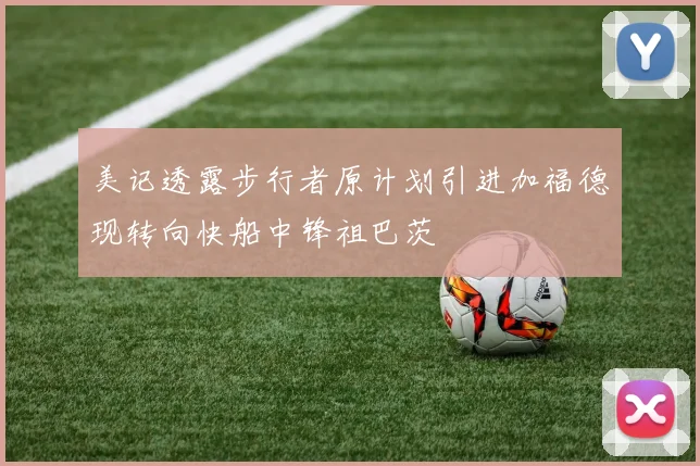 美记透露步行者原计划引进加福德现转向快船中锋祖巴茨