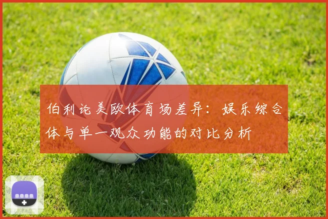 伯利论美欧体育场差异：娱乐综合体与单一观众功能的对比分析