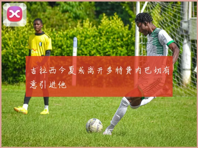 吉拉西今夏或离开多特费内巴切有意引进他