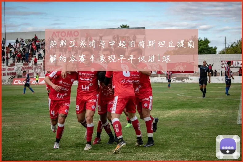 热那亚或将与中超旧将斯坦丘提前解约本赛季表现平平仅进1球
