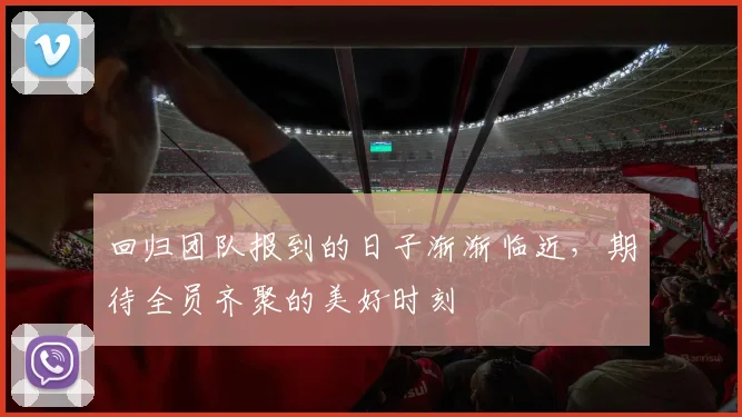 回归团队报到的日子渐渐临近，期待全员齐聚的美好时刻