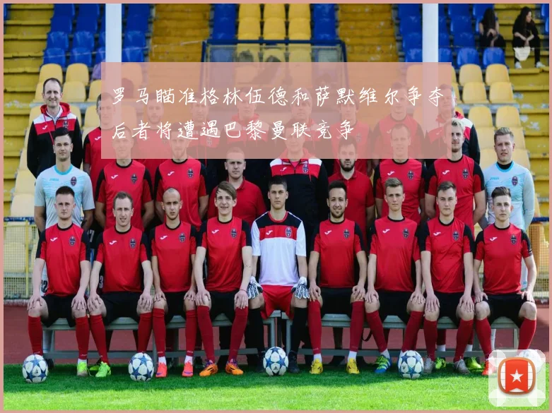 罗马瞄准格林伍德和萨默维尔争夺后者将遭遇巴黎曼联竞争