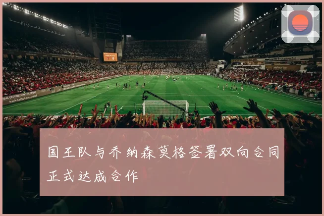 国王队与乔纳森莫格签署双向合同正式达成合作