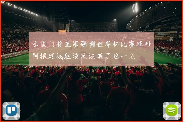法国门将里塞强调世界杯比赛艰难阿根廷战胜埃及证明了这一点