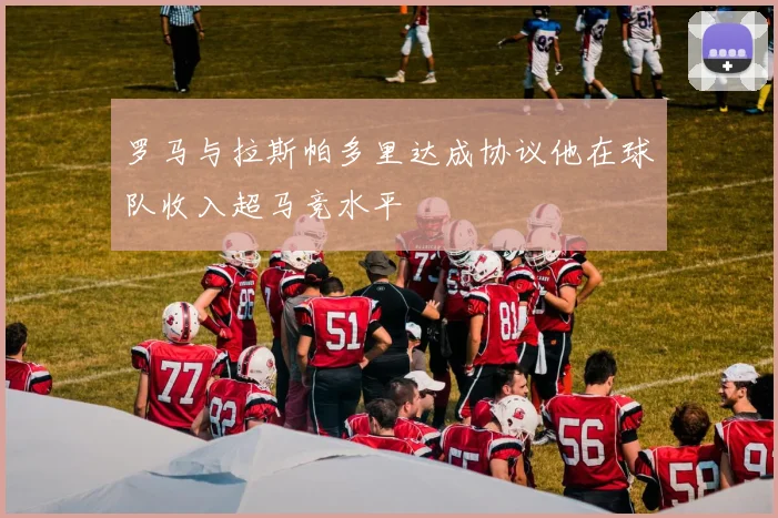 罗马与拉斯帕多里达成协议他在球队收入超马竞水平