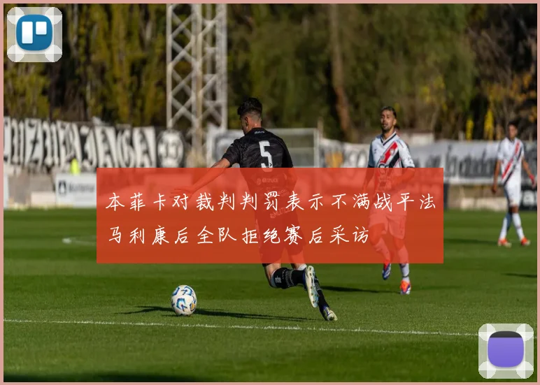 本菲卡对裁判判罚表示不满战平法马利康后全队拒绝赛后采访